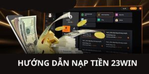 Các hình thức nạp tiền 23win phổ biến và ưu điểm của từng phương thức